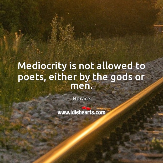Mediocrity is not allowed to poets, either by the Gods or men. Image