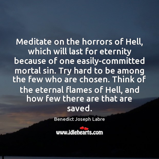 Meditate on the horrors of Hell, which will last for eternity because Benedict Joseph Labre Picture Quote