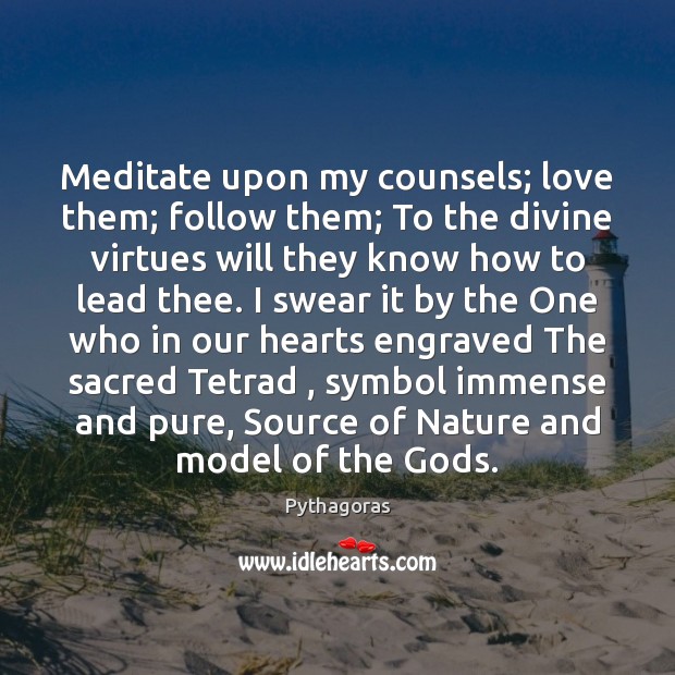 Meditate upon my counsels; love them; follow them; To the divine virtues Pythagoras Picture Quote