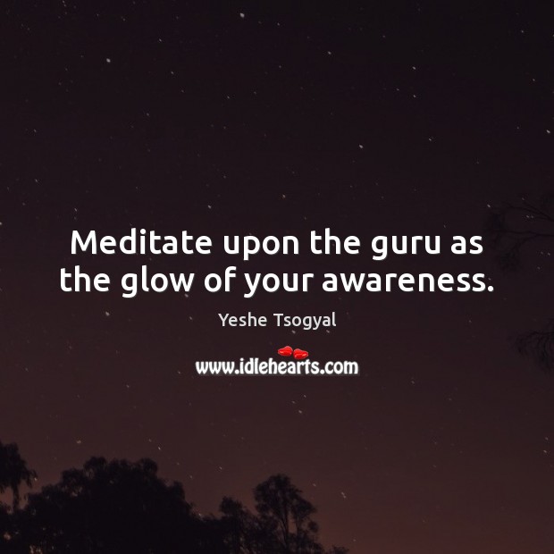 Meditate upon the guru as the glow of your awareness. Yeshe Tsogyal Picture Quote