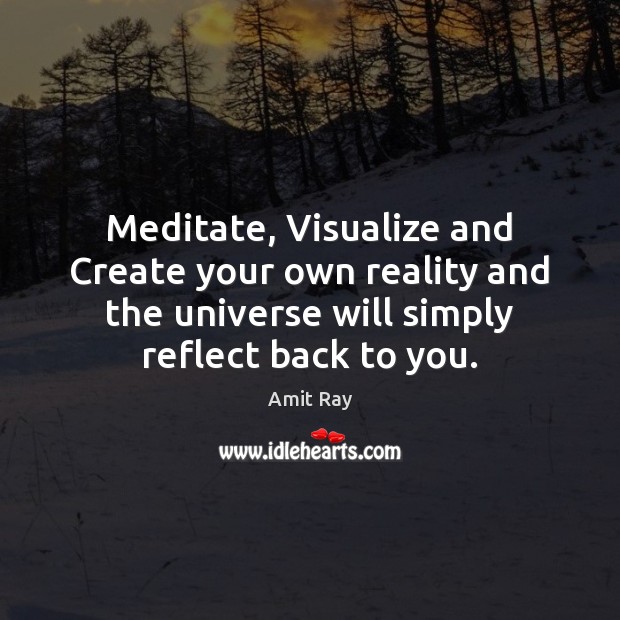 Meditate, Visualize and Create your own reality and the universe will simply Amit Ray Picture Quote
