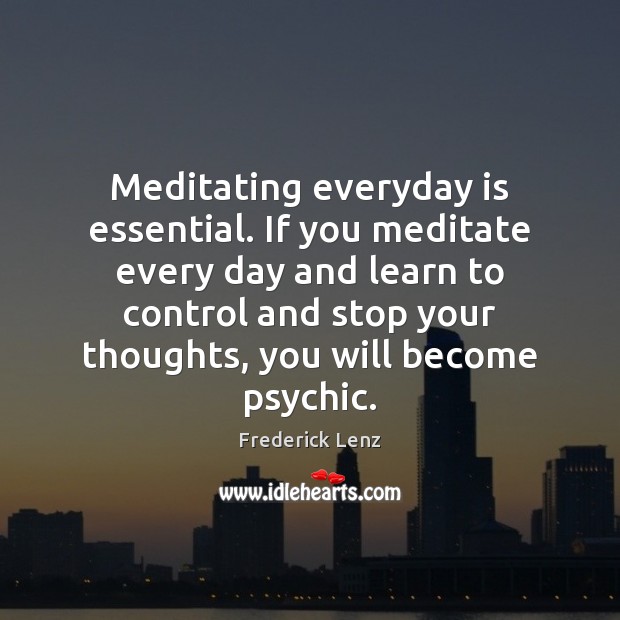 Meditating everyday is essential. If you meditate every day and learn to Frederick Lenz Picture Quote