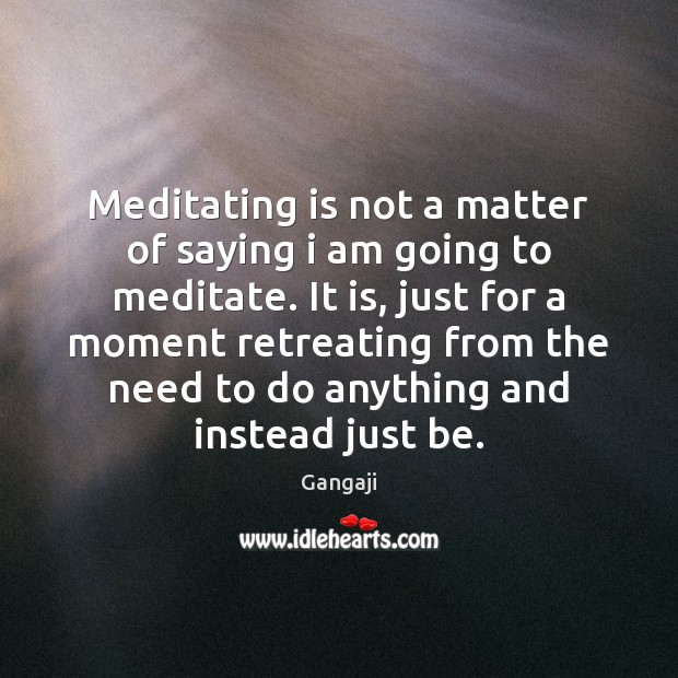 Meditating is not a matter of saying i am going to meditate. Gangaji Picture Quote