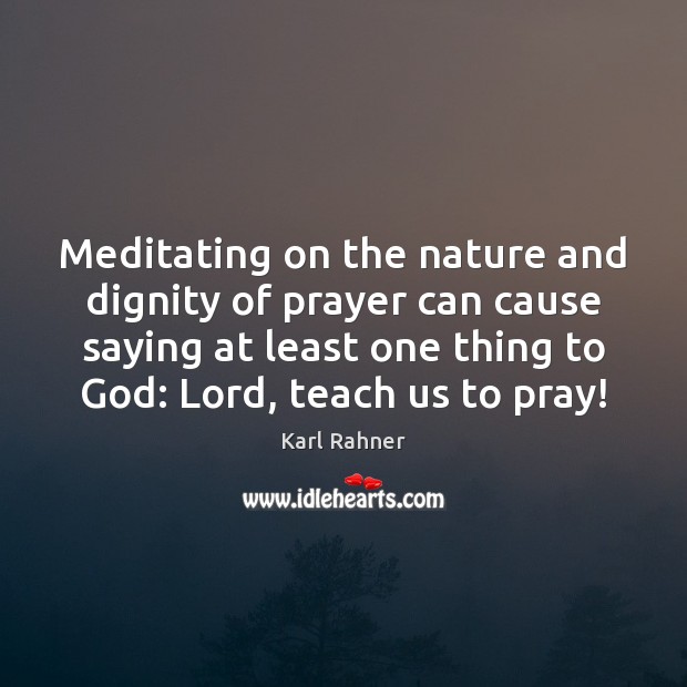Meditating on the nature and dignity of prayer can cause saying at Karl Rahner Picture Quote