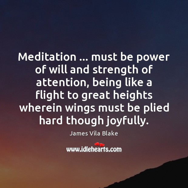Meditation … must be power of will and strength of attention, being like James Vila Blake Picture Quote