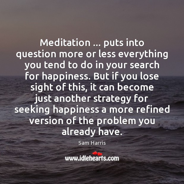 Meditation … puts into question more or less everything you tend to do Sam Harris Picture Quote
