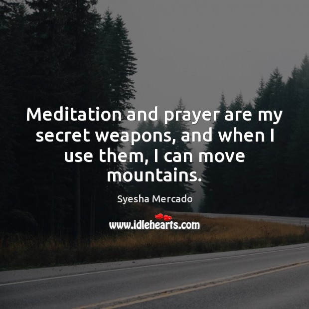 Meditation and prayer are my secret weapons, and when I use them, I can move mountains. Image