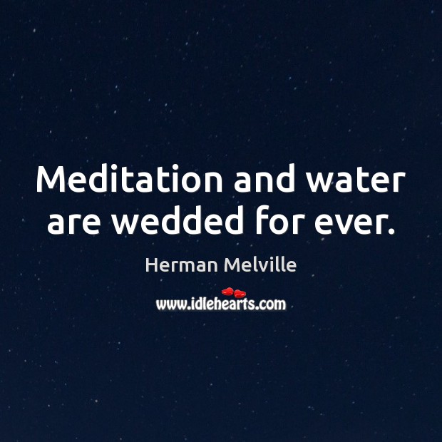 Meditation and water are wedded for ever. Herman Melville Picture Quote