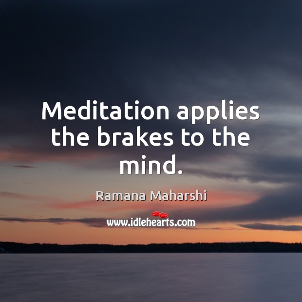 Meditation applies the brakes to the mind. Ramana Maharshi Picture Quote