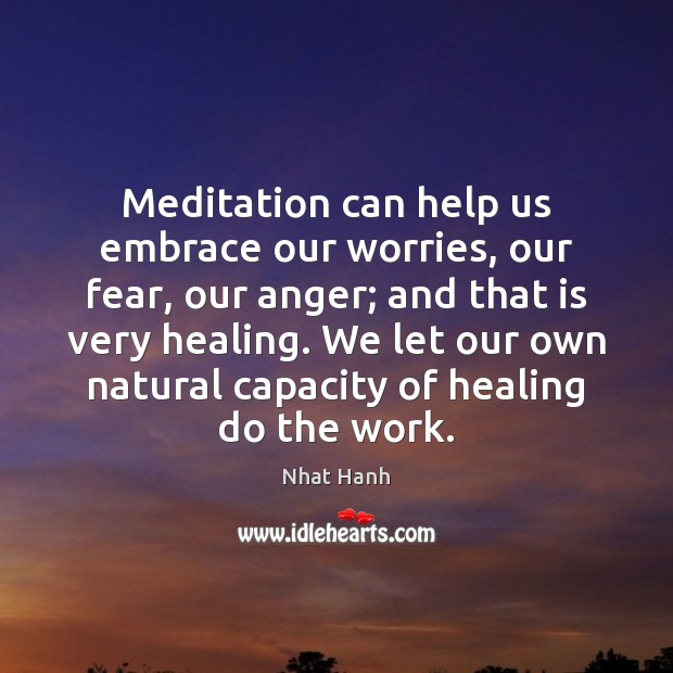 Meditation can help us embrace our worries, our fear, our anger; and Nhat Hanh Picture Quote
