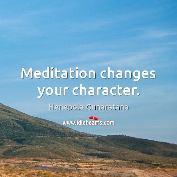 Meditation changes your character. Henepola Gunaratana Picture Quote