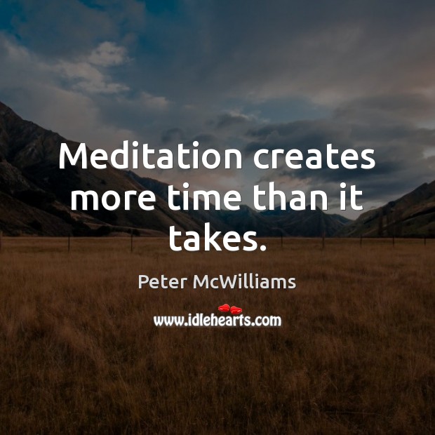 Meditation creates more time than it takes. Peter McWilliams Picture Quote