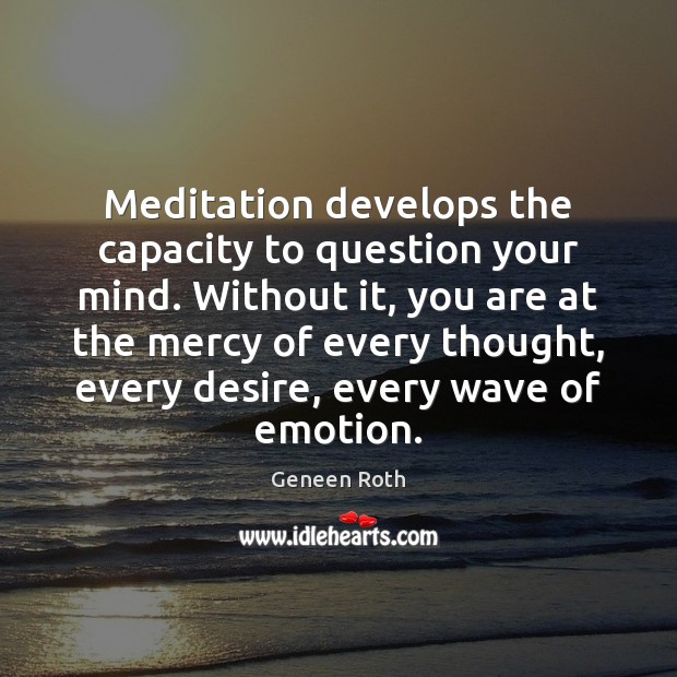 Meditation develops the capacity to question your mind. Without it, you are Image