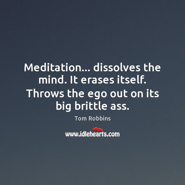 Meditation… dissolves the mind. It erases itself. Throws the ego out on Tom Robbins Picture Quote