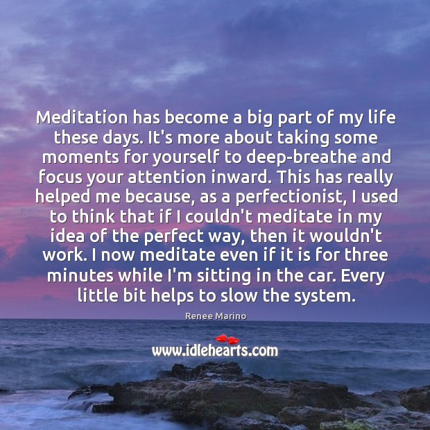 Meditation has become a big part of my life these days. It’s Renee Marino Picture Quote