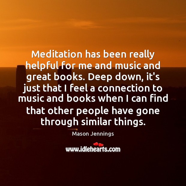 Meditation has been really helpful for me and music and great books. Mason Jennings Picture Quote