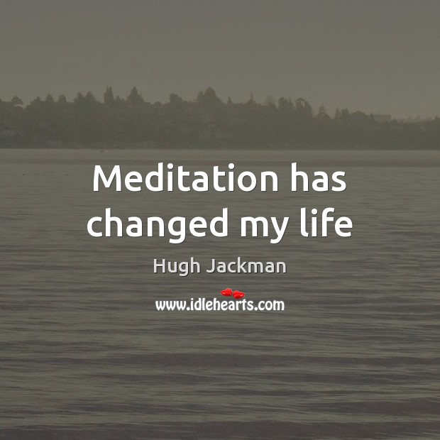 Meditation has changed my life Hugh Jackman Picture Quote