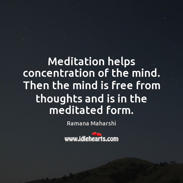 Meditation helps concentration of the mind. Then the mind is free from Ramana Maharshi Picture Quote
