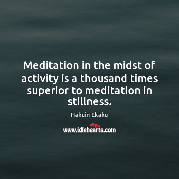 Meditation in the midst of activity is a thousand times superior to Hakuin Ekaku Picture Quote