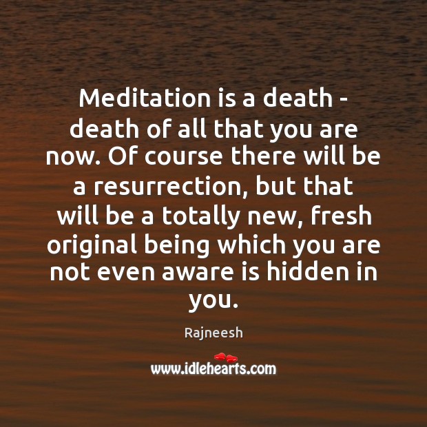 Meditation is a death – death of all that you are now. Image
