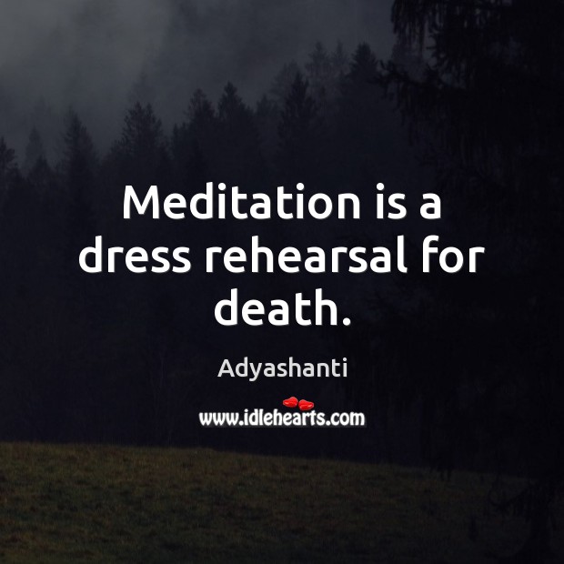 Meditation is a dress rehearsal for death. Image