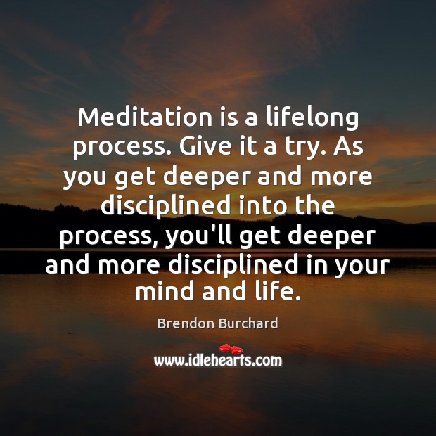 Meditation is a lifelong process. Give it a try. As you get Brendon Burchard Picture Quote