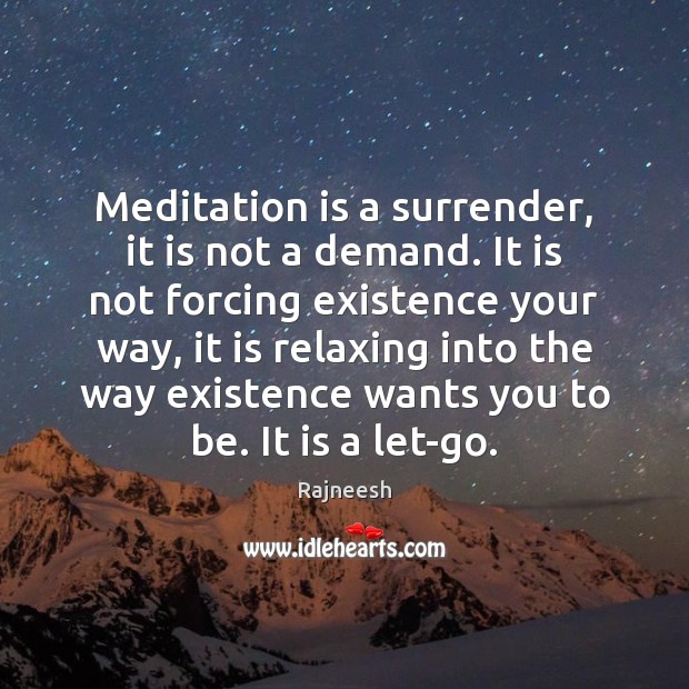 Meditation is a surrender, it is not a demand. It is not Image