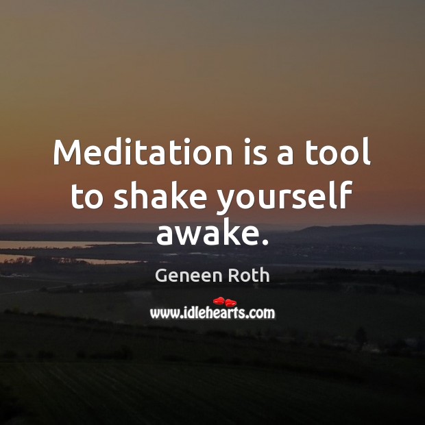 Meditation is a tool to shake yourself awake. Geneen Roth Picture Quote