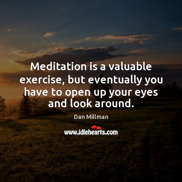 Meditation is a valuable exercise, but eventually you have to open up Dan Millman Picture Quote