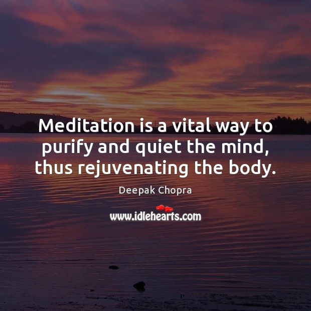 Meditation is a vital way to purify and quiet the mind, thus rejuvenating the body. Deepak Chopra Picture Quote