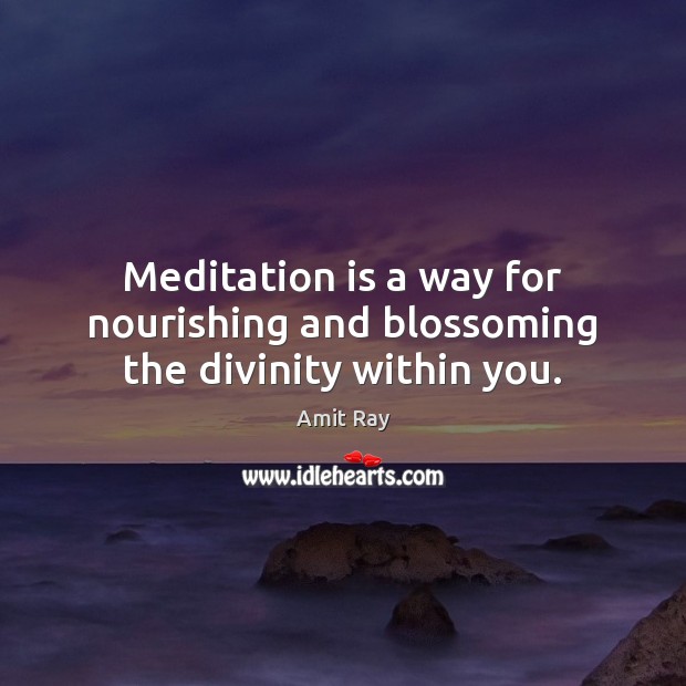 Meditation is a way for nourishing and blossoming the divinity within you. Amit Ray Picture Quote