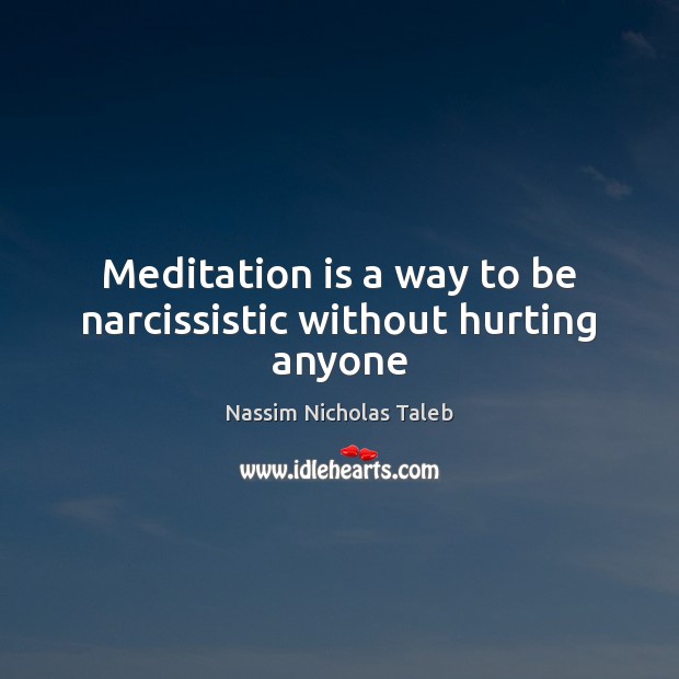 Meditation is a way to be narcissistic without hurting anyone Nassim Nicholas Taleb Picture Quote