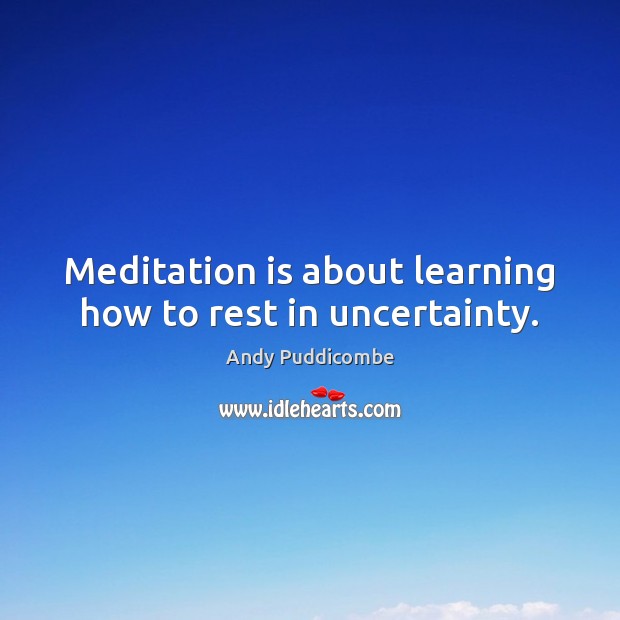 Meditation is about learning how to rest in uncertainty. Andy Puddicombe Picture Quote