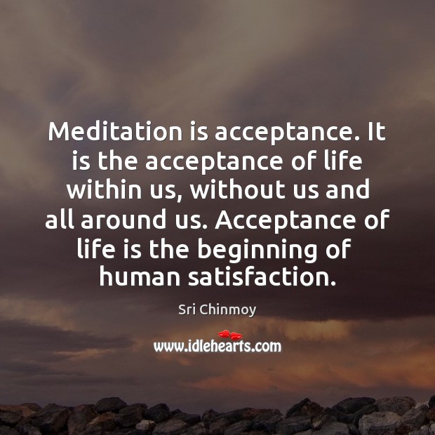 Meditation is acceptance. It is the acceptance of life within us, without Sri Chinmoy Picture Quote