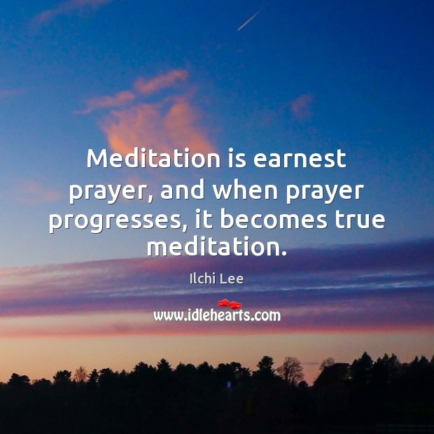 Meditation is earnest prayer, and when prayer progresses, it becomes true meditation. Ilchi Lee Picture Quote
