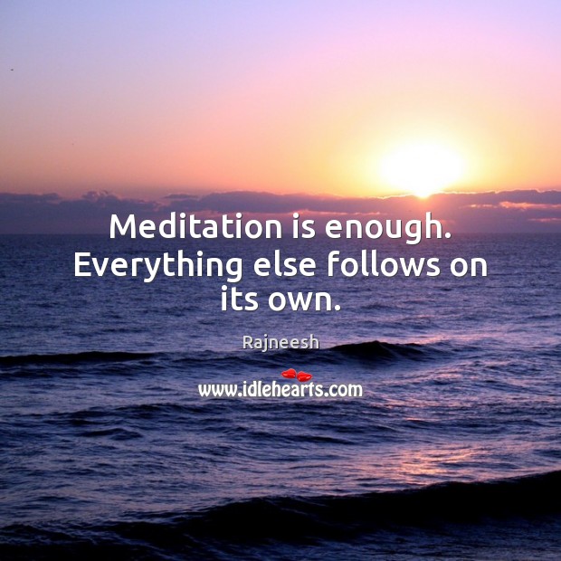 Meditation is enough. Everything else follows on its own. Image