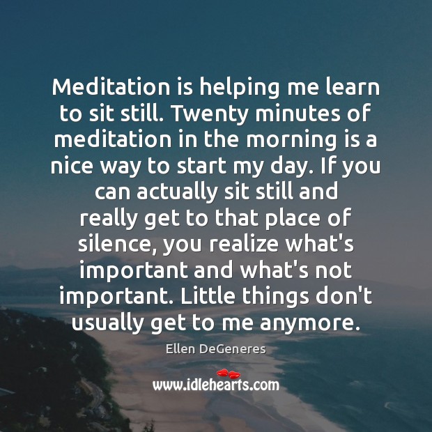 Meditation is helping me learn to sit still. Twenty minutes of meditation Ellen DeGeneres Picture Quote