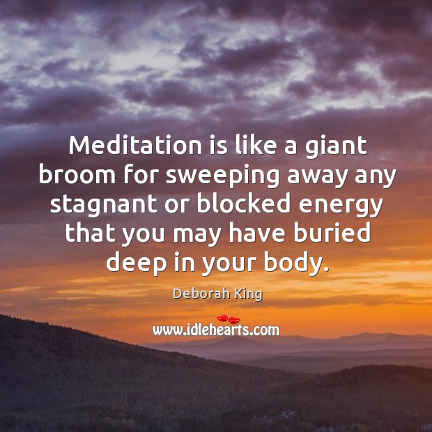 Meditation is like a giant broom for sweeping away any stagnant or Deborah King Picture Quote