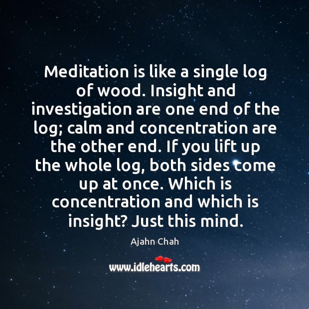 Meditation is like a single log of wood. Insight and investigation are Ajahn Chah Picture Quote