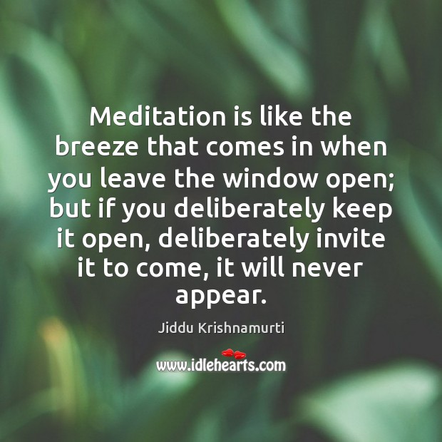 Meditation is like the breeze that comes in when you leave the Jiddu Krishnamurti Picture Quote