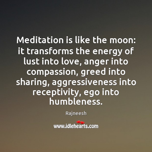 Meditation is like the moon: it transforms the energy of lust into Rajneesh Picture Quote