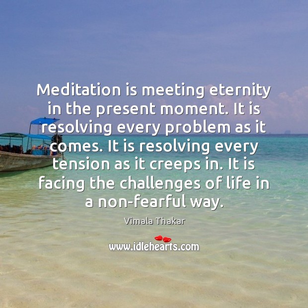 Meditation is meeting eternity in the present moment. It is resolving every Vimala Thakar Picture Quote