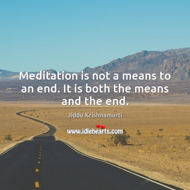 Meditation is not a means to an end. It is both the means and the end. Jiddu Krishnamurti Picture Quote