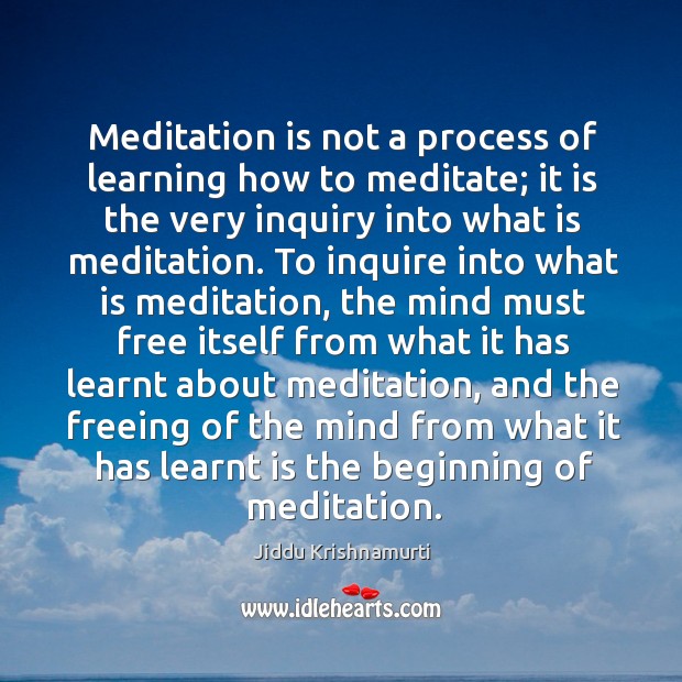 Meditation is not a process of learning how to meditate; it is Jiddu Krishnamurti Picture Quote