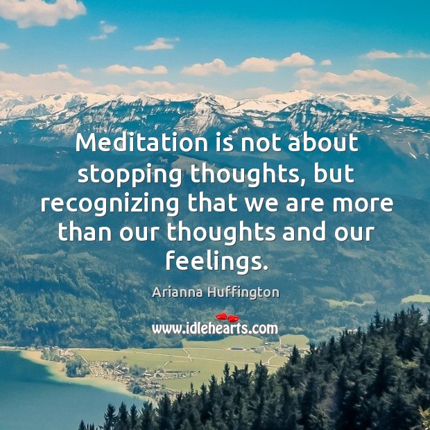 Meditation is not about stopping thoughts, but recognizing that we are more Arianna Huffington Picture Quote