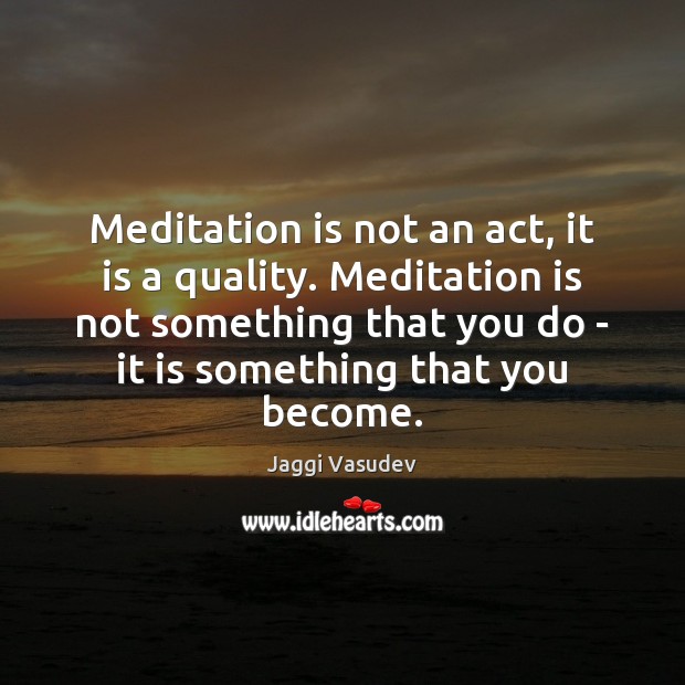 Meditation is not an act, it is a quality. Meditation is not Jaggi Vasudev Picture Quote