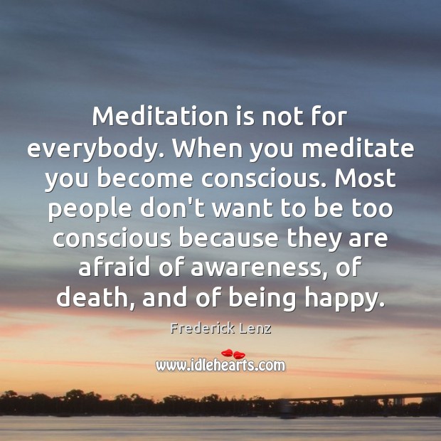 Meditation is not for everybody. When you meditate you become conscious. Most Image