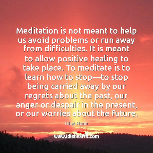 Meditation is not meant to help us avoid problems or run away Nhat Hanh Picture Quote