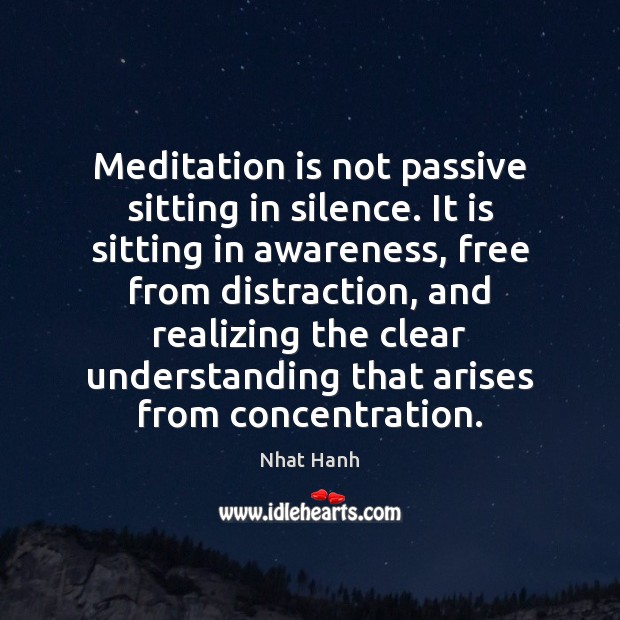 Meditation is not passive sitting in silence. It is sitting in awareness, Nhat Hanh Picture Quote