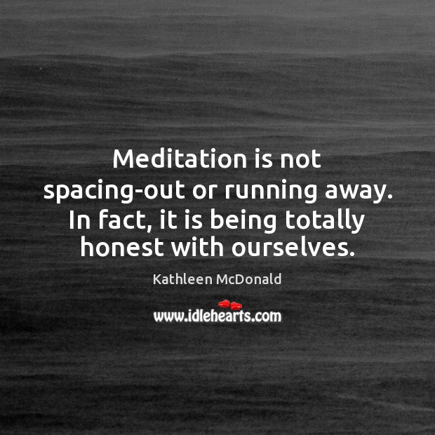 Meditation is not spacing-out or running away. In fact, it is being Kathleen McDonald Picture Quote